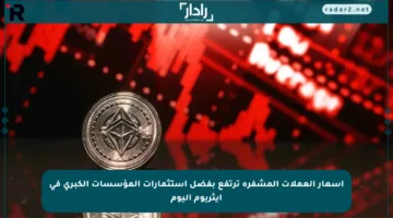 أسعار العملات المشفرة ترتفع بفضل استثمارات المؤسسات الكبرى في إيثريوم اليوم